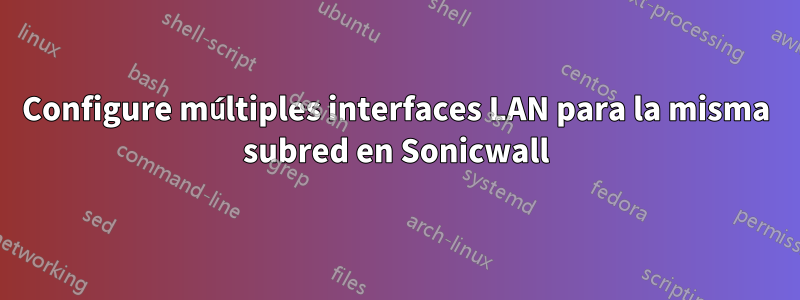 Configure múltiples interfaces LAN para la misma subred en Sonicwall