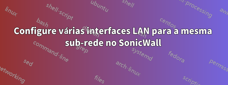 Configure várias interfaces LAN para a mesma sub-rede no SonicWall