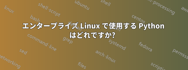 エンタープライズ Linux で使用する Python はどれですか? 