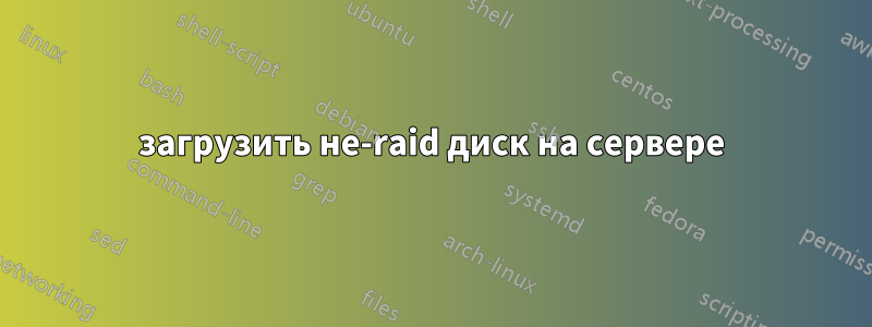 загрузить не-raid диск на сервере