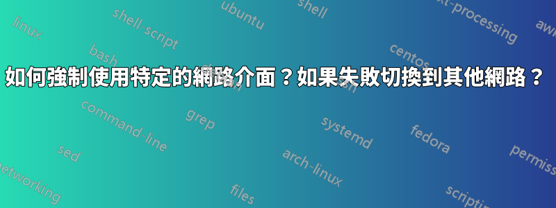 如何強制使用特定的網路介面？如果失敗切換到其他網路？ 