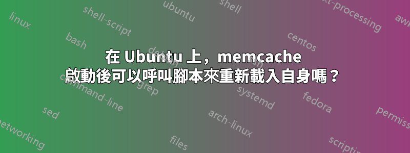 在 Ubuntu 上，memcache 啟動後可以呼叫腳本來重新載入自身嗎？