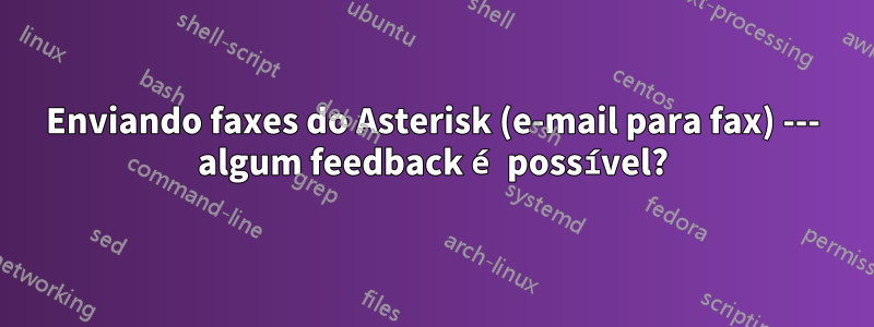 Enviando faxes do Asterisk (e-mail para fax) --- algum feedback é possível?