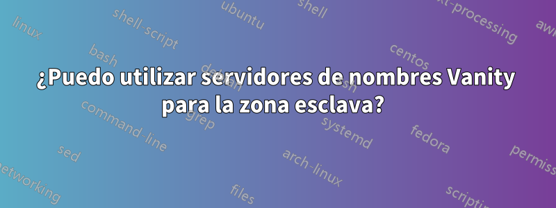 ¿Puedo utilizar servidores de nombres Vanity para la zona esclava? 