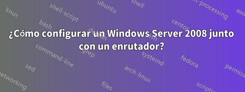 ¿Cómo configurar un Windows Server 2008 junto con un enrutador?