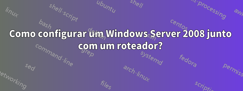 Como configurar um Windows Server 2008 junto com um roteador?