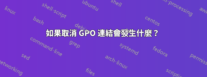 如果取消 GPO 連結會發生什麼？