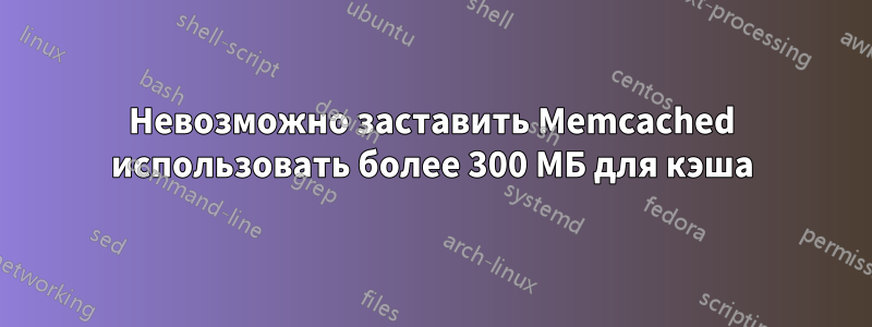 Невозможно заставить Memcached использовать более 300 МБ для кэша