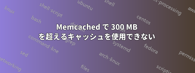 Memcached で 300 MB を超えるキャッシュを使用できない