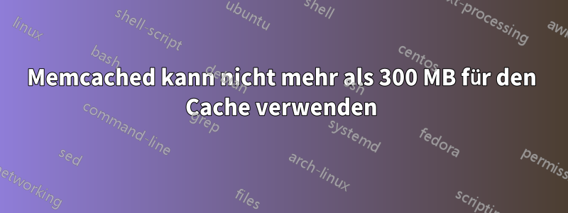 Memcached kann nicht mehr als 300 MB für den Cache verwenden