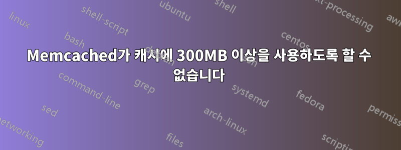 Memcached가 캐시에 300MB 이상을 사용하도록 할 수 없습니다