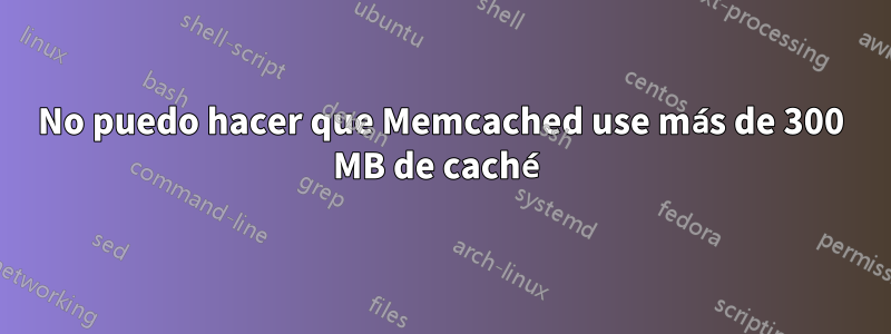 No puedo hacer que Memcached use más de 300 MB de caché