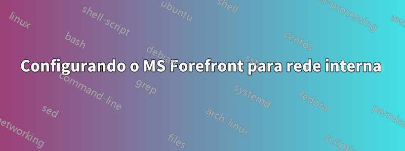 Configurando o MS Forefront para rede interna