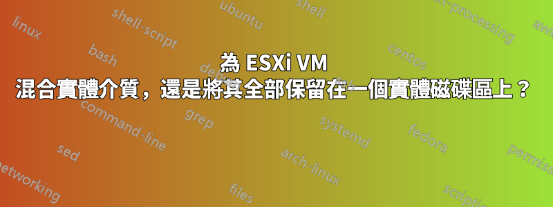 為 ESXi VM 混合實體介質，還是將其全部保留在一個實體磁碟區上？ 