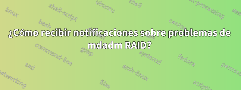 ¿Cómo recibir notificaciones sobre problemas de mdadm RAID?