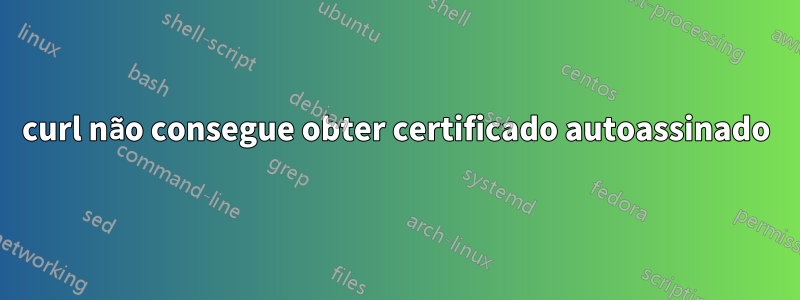 curl não consegue obter certificado autoassinado