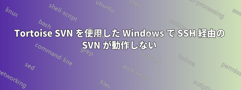 Tortoise SVN を使用した Windows で SSH 経由の SVN が動作しない