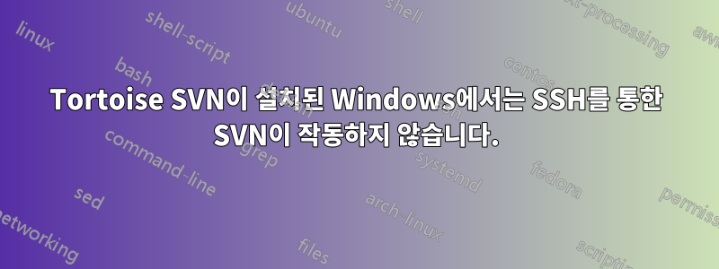 Tortoise SVN이 설치된 Windows에서는 SSH를 통한 SVN이 작동하지 않습니다.