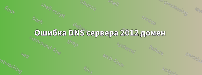 Ошибка DNS сервера 2012 домен