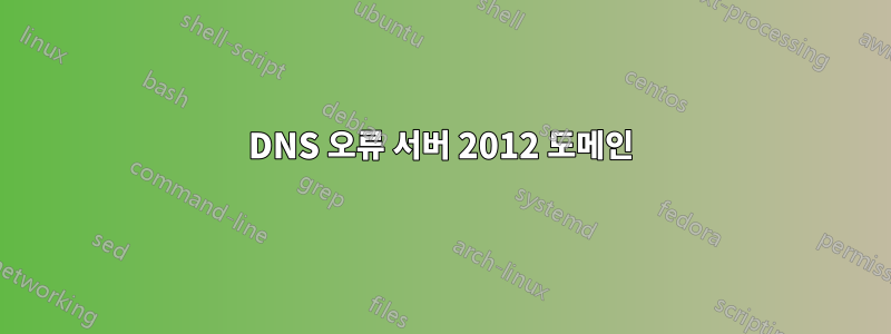 DNS 오류 서버 2012 도메인