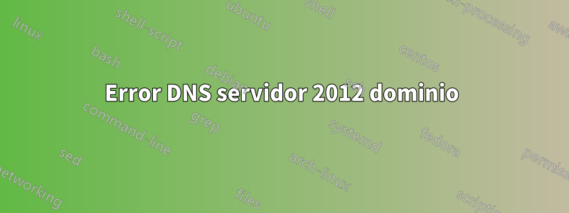 Error DNS servidor 2012 dominio