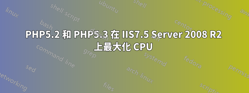 PHP5.2 和 PHP5.3 在 IIS7.5 Server 2008 R2 上最大化 CPU