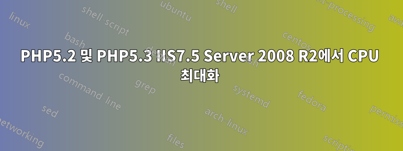 PHP5.2 및 PHP5.3 IIS7.5 Server 2008 R2에서 CPU 최대화