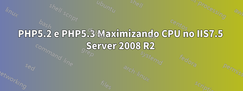 PHP5.2 e PHP5.3 Maximizando CPU no IIS7.5 Server 2008 R2