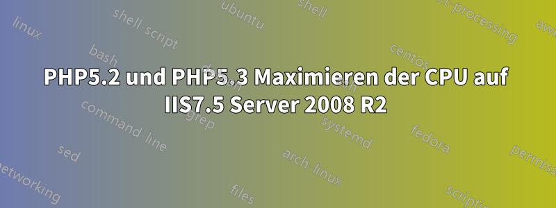 PHP5.2 und PHP5.3 Maximieren der CPU auf IIS7.5 Server 2008 R2