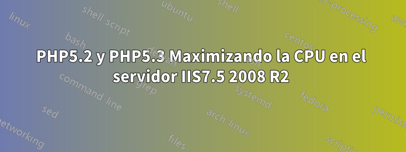 PHP5.2 y PHP5.3 Maximizando la CPU en el servidor IIS7.5 2008 R2