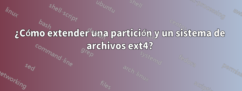 ¿Cómo extender una partición y un sistema de archivos ext4?