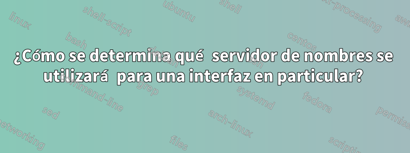 ¿Cómo se determina qué servidor de nombres se utilizará para una interfaz en particular?