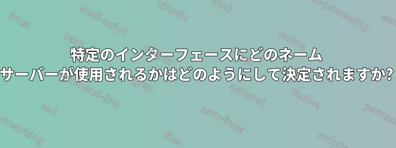 特定のインターフェースにどのネーム サーバーが使用されるかはどのようにして決定されますか?