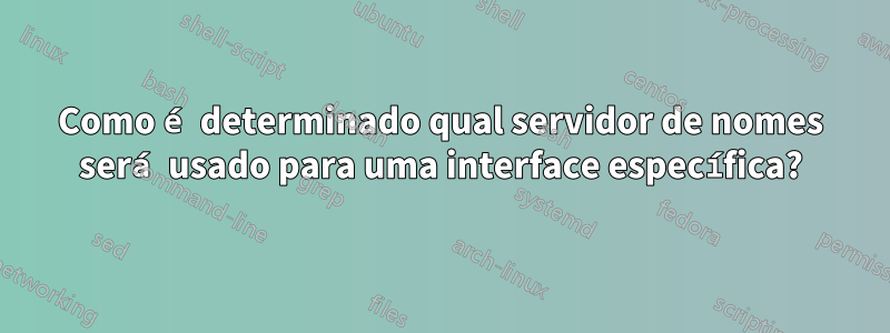 Como é determinado qual servidor de nomes será usado para uma interface específica?