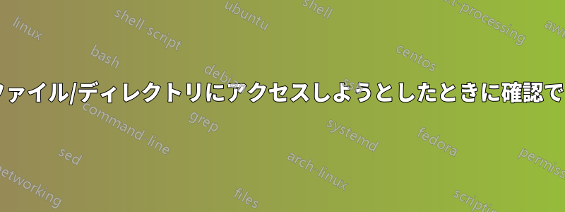 ユーザーが権限のないファイル/ディレクトリにアクセスしようとしたときに確認できるログはありますか?