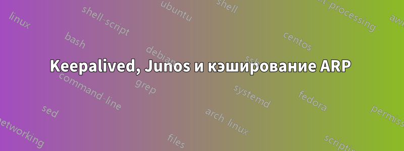 Keepalived, Junos и кэширование ARP