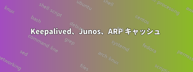 Keepalived、Junos、ARP キャッシュ