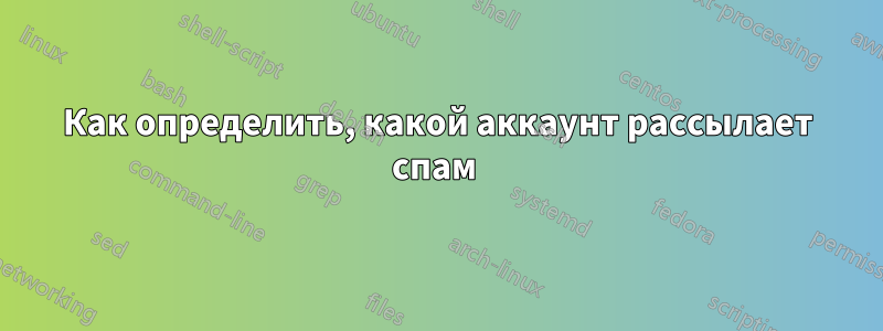 Как определить, какой аккаунт рассылает спам 