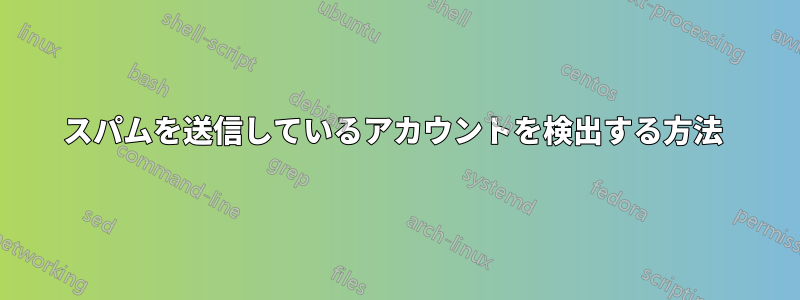 スパムを送信しているアカウントを検出する方法 