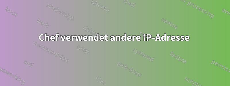 Chef verwendet andere IP-Adresse