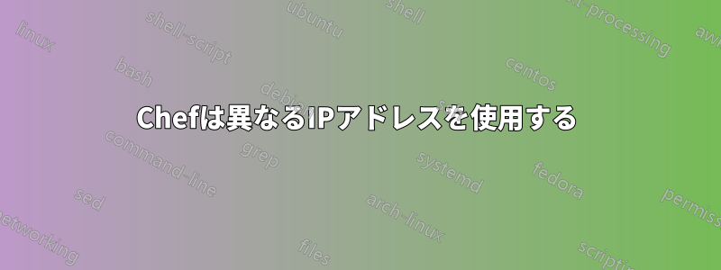 Chefは異なるIPアドレスを使用する