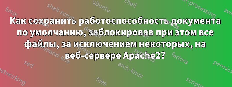 Как сохранить работоспособность документа по умолчанию, заблокировав при этом все файлы, за исключением некоторых, на веб-сервере Apache2?