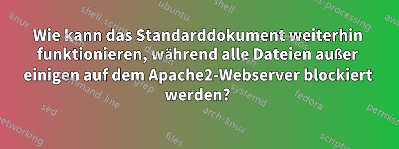 Wie kann das Standarddokument weiterhin funktionieren, während alle Dateien außer einigen auf dem Apache2-Webserver blockiert werden?