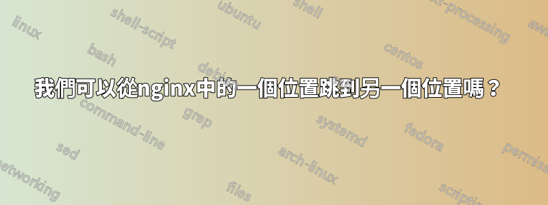 我們可以從nginx中的一個位置跳到另一個位置嗎？ 