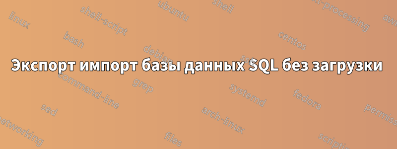 Экспорт импорт базы данных SQL без загрузки