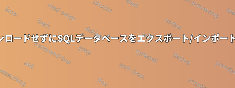 ダウンロードせずにSQLデータベースをエクスポート/インポートする