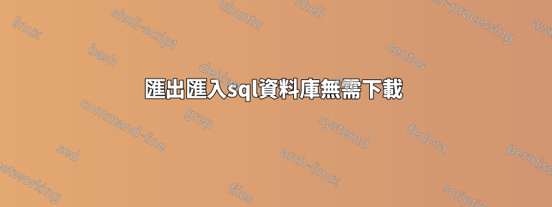 匯出匯入sql資料庫無需下載