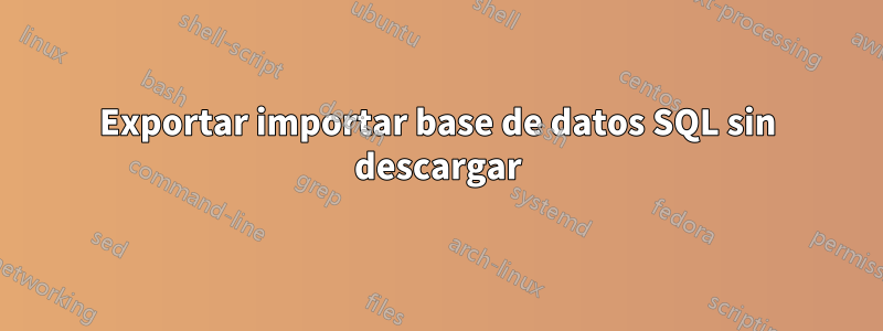 Exportar importar base de datos SQL sin descargar