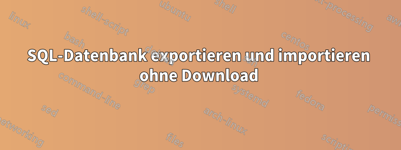 SQL-Datenbank exportieren und importieren ohne Download