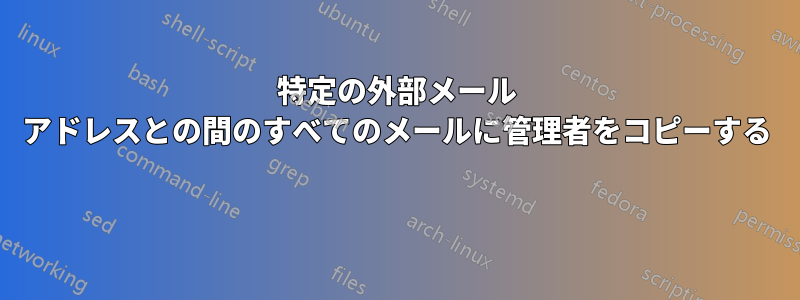 特定の外部メール アドレスとの間のすべてのメールに管理者をコピーする 